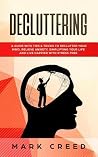 Decluttering: A Guide with Tips & Tricks to Declutter your Mind, Relieve Anxiety, Simplifying your Life and live Happier with Stress Free Decluttering: A Guide with Tips & Tricks to Declutter your Mind, Relieve Anxiety, Simplifying your Life and live Happier with Stress Free