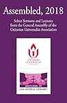 Assembled, 2018: Select Sermons and Lectures from the General Assembly of the Unitarian Universalist Association Assembled, 2018: Select Sermons and Lectures from the General Assembly of the Unitarian Universalist Association