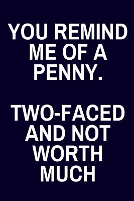 You Remind Me Of A Penny Two Faced And Not Worth Much Funny Sarcastic Lined Journal By Not A Book