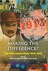Making the Difference?: The Irish Labour Party 1912–2012 Making the Difference?: The Irish Labour Party 1912–2012