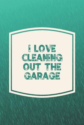 I Love Cleaning Out The Garage: Funny Sayings on the cover Journal 104  Lined Pages for