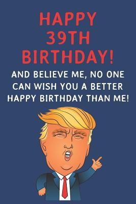 Happy 39th Birthday Funny Quotes Happy 39Th Birthday! And Believe Me, No One Can Wish You A Better Happy  Birthday Than