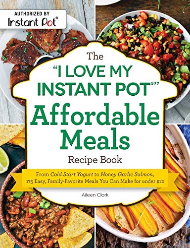 The "I Love My Instant Pot®" Affordable Meals Recipe Book: From Cold Start Yogurt to Honey Garlic Salmon, 175 Easy, Family-Favorite Meals You Can Make for under $12 ("I Love My" Series)
