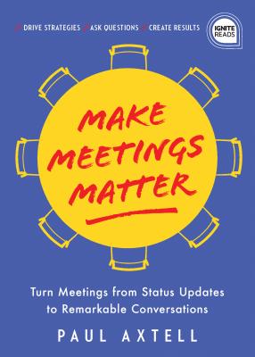 Make Meetings Matter: How to Turn Meetings from Status Updates to Remarkable Conversations (Ignite Reads)