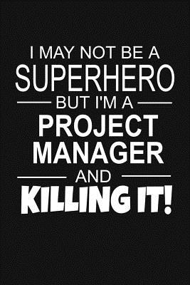 Project Management Quotes Funny I May Not Be A Superhero But I'm A Project Manager And Killing It!:  Inspirational Blank Lined Small Journal Notebook, For Project Managers As  Appreciation Gift With Funny Quote By Not A