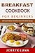 Breakfast Cookbook for Beginners: 100 Easy & Delicious Breakfast Ideas & Breakfast Recipes