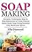Soap Making: Recipes, Techniques, Step by Step Instruction to Create Natural Homemade Soap Using Essential Oils, Herbs and Spices