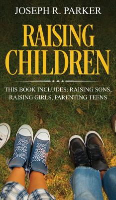 Raising Children: 3 Manuscripts - Raising Sons, Raising Girls, Parenting Teens