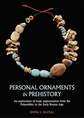 Personal Ornaments in Prehistory: An exploration of body augmentation from the Palaeolithic to the Early Bronze Age (Paperback)