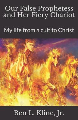Our False Prophetess and Her Fiery Chariot: My life from a cult to Christ