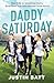 Daddy Saturday: How to Be an Intentional Dad to Raise Good Kids Who Become Great Adults