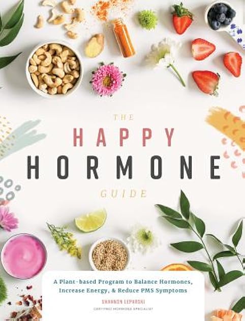 The Happy Hormone Guide: A Plant-based Program to Balance Hormones, & Increase Energy