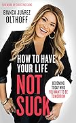 How to Have Your Life Not Suck: Becoming Today Who You Want to Be Tomorrow 