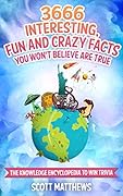 3666 Interesting, Fun And Crazy Facts You Won't Believe Are True - The Knowledge Encyclopedia To Win Trivia (Amazing World Facts Book Book 4)