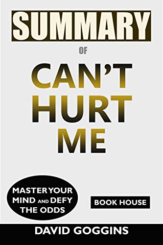 Summary of Can't Hurt Me: Master Your Mind and Defy the Odds by David Goggins (Kindle Edition)