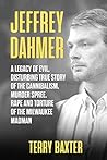 Jeffrey Dahmer: A Legacy of Evil, Disturbing True Story of the Cannibalism, Murder Spree, Rape and Torture of the Milwaukee Madman: