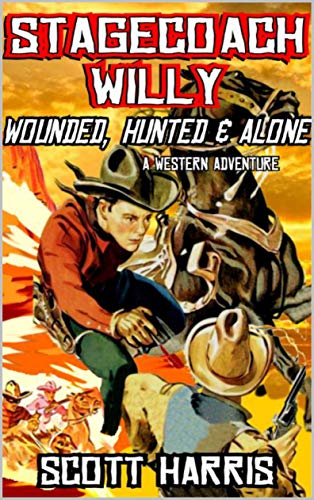 Stagecoach Willy: Wounded, Hunted And Alone: A Classic Western Adventure (The Stagecoach Willy Western Adventure Series Book 2)
