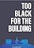Too Black for the Building