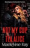 Not My Cup of Tea Alice (Dystopian Fairytale Series #1)