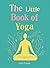 The Little Book of Yoga: Harness the ancient practice to boost your health and wellbeing