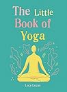 The Little Book of Yoga: Harness the ancient practice to boost your health and wellbeing