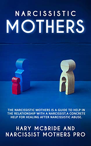 Narcissistic Mothers: The Narcissistic Mothers Is A Guide To Help In Relationship With A Narcissist. A Concrete Help For Healing After Narcissistic Abuse. (Kindle Edition)