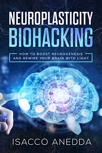 Neuroplasticity Biohacking: How to Boost Neurogenesis and Rewire Your Brain with Light (Kindle Edition)