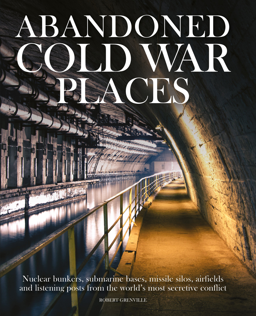Abandoned Cold War Places: Nuclear Bunkers, Submarine Bases, Missile Silos, Airfields and Listening Posts from the World's Most Secretive Conflict (Hardcover)