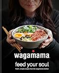 wagamama Feed Your Soul: Fresh + simple recipes from the wagamama kitchen