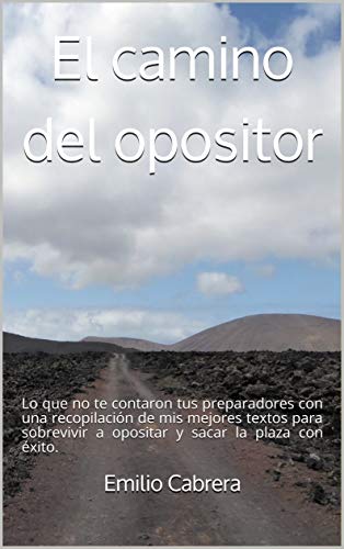 El camino del opositor: Lo que no te contaron tus preparadores con una recopilación de mis mejores textos para sobrevivir a opositar y sacar la plaza con éxito. (Kindle Edition)