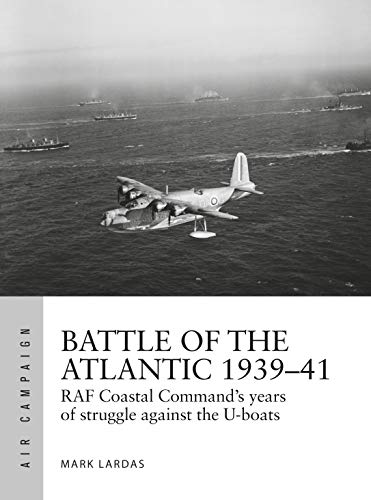 Battle of the Atlantic 1939–41: RAF Coastal Command's hardest fight against the U-boats (Air Campaign Book 15)