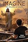 Imagine... The Miracles of Jesus by Matt Koceich
