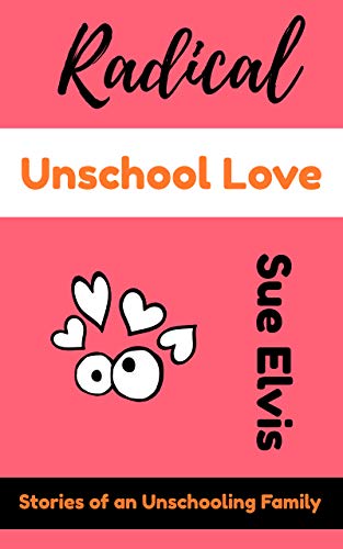 Radical Unschool Love: Stories of an Unschooling Family (Kindle Edition)