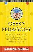 Geeky Pedagogy: A Guide for Intellectuals, Introverts, and Nerds Who Want to Be Effective Teachers