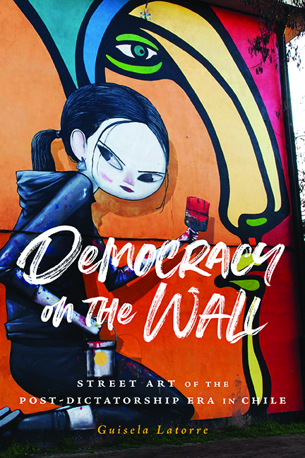 Democracy on the Wall: Street Art of the Post-Dictatorship Era in Chile (Global Latin/o Americas)