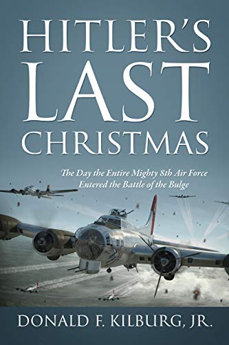Hitler's Last Christmas: The Day the Entire Mighty 8th Air Force Entered the Battle of the Bulge (Kindle Edition)