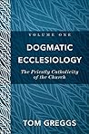 Dogmatic Ecclesiology : Volume 1: The Priestly Catholicity of the Church