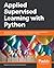 Applied Supervised Learning with Python: Use scikit-learn to build predictive models from real-world datasets and prepare yourself for the future of machine learning