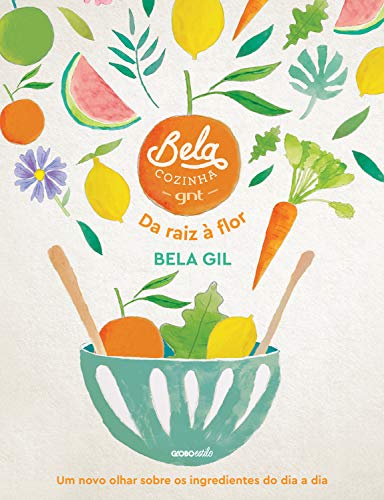 Bela Cozinha – Da raiz à flor – Um novo olhar sobre os ingredientes do dia a dia (Kindle Edition)