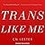 Trans Like Me: A Journey for All of Us
