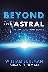 Beyond the Astral: Metaphysical Short Stories Beyond the Astral: Metaphysical Short Stories