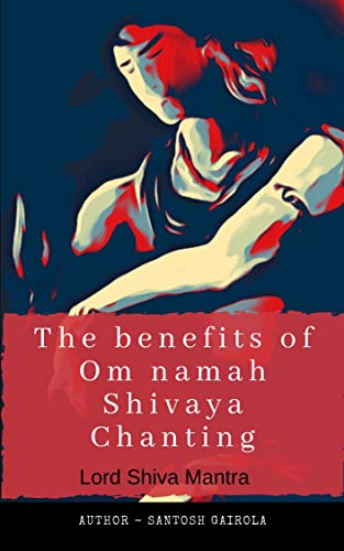 The benefits of Om Namah Shivaya Chanting: Lord Shiva Mantra (Kindle Edition)