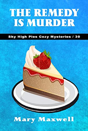 The Remedy Is Murder (Sky High Pies Cozy Mysteries Book 30)
