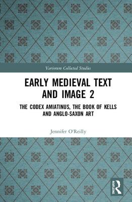 Early Medieval Text and Image Volume 2: The Codex Amiatinus, the Book of Kells and Anglo-Saxon Art (Variorum Collected Studies)