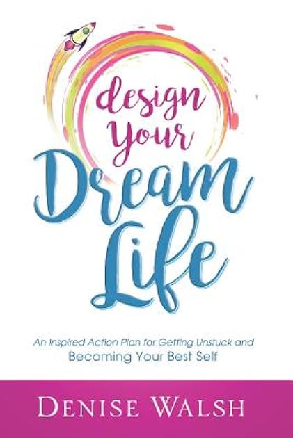 Design Your Dream Life: An Inspired Action Plan for Getting Unstuck and Becoming Your Best Self