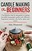 Candle Making For Beginners: The definitive step by step guide to creating incredible homemade candles with different fragrances, essential oils, herbs, spices and colors.