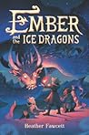Ember and the Ice Dragons by Heather Fawcett Ember and the Ice Dragons by Heather Fawcett