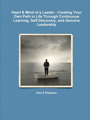 Heart & Mind of a Leader - Creating Your Own Path in Life Through Continuous Learning, Self-Discovery, and Genuine Leadership