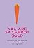 You Are 24 Carrot Gold: Words of Love for Someone Who's Worth Their Weight in Root Vegetables