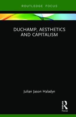 Duchamp, Aesthetics and Capitalism (Routledge Focus on Art History and Visual Studies)